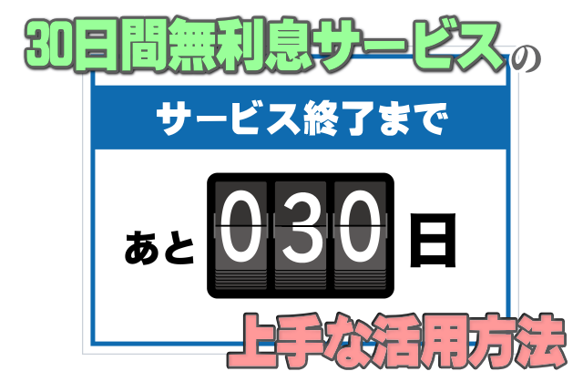 30日間無利息サービスの上手な活用方法