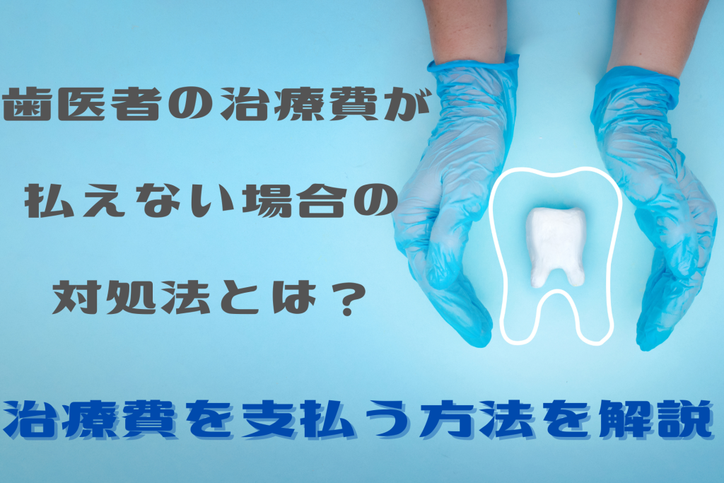 歯医者の治療費が払えない 場合の対処法とは？ 治療費を支払う方法を解説